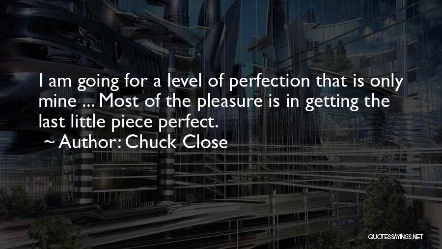 Chuck Close Quotes: I Am Going For A Level Of Perfection That Is Only Mine ... Most Of The Pleasure Is In Getting