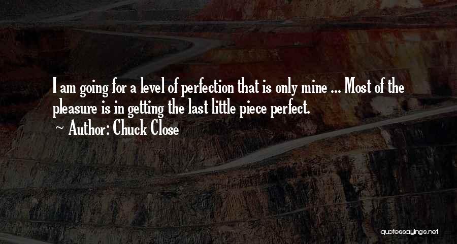 Chuck Close Quotes: I Am Going For A Level Of Perfection That Is Only Mine ... Most Of The Pleasure Is In Getting