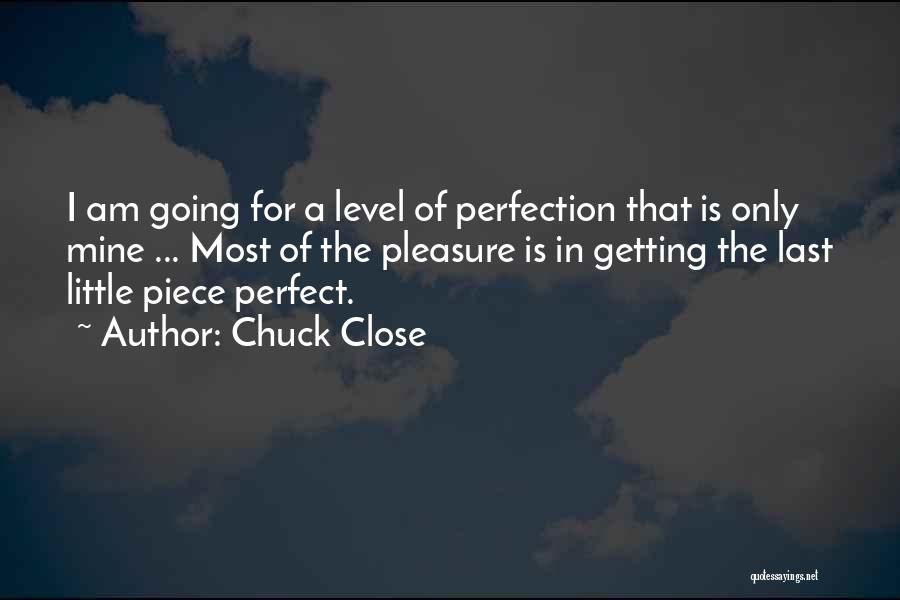 Chuck Close Quotes: I Am Going For A Level Of Perfection That Is Only Mine ... Most Of The Pleasure Is In Getting