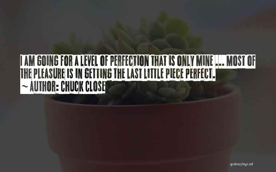 Chuck Close Quotes: I Am Going For A Level Of Perfection That Is Only Mine ... Most Of The Pleasure Is In Getting