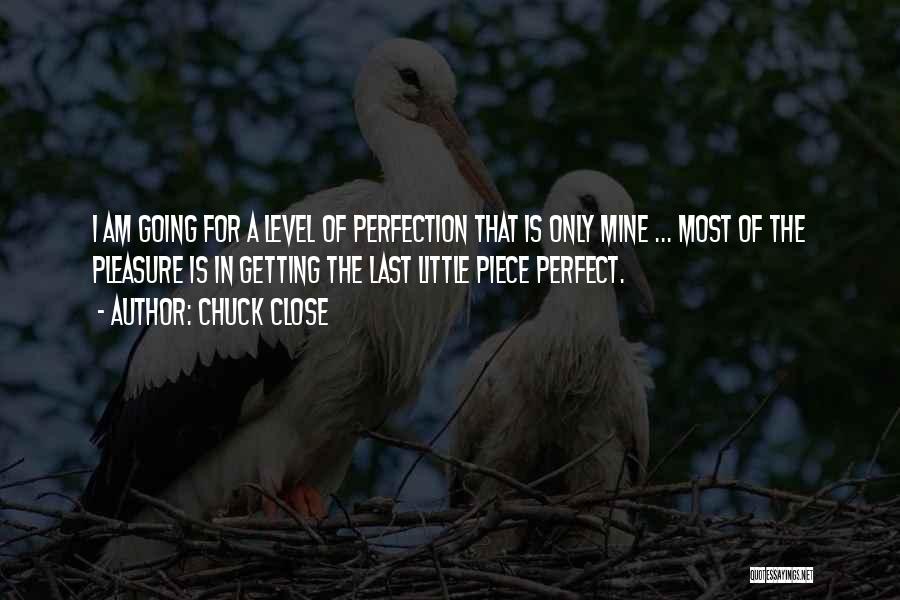 Chuck Close Quotes: I Am Going For A Level Of Perfection That Is Only Mine ... Most Of The Pleasure Is In Getting