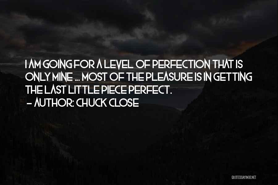 Chuck Close Quotes: I Am Going For A Level Of Perfection That Is Only Mine ... Most Of The Pleasure Is In Getting