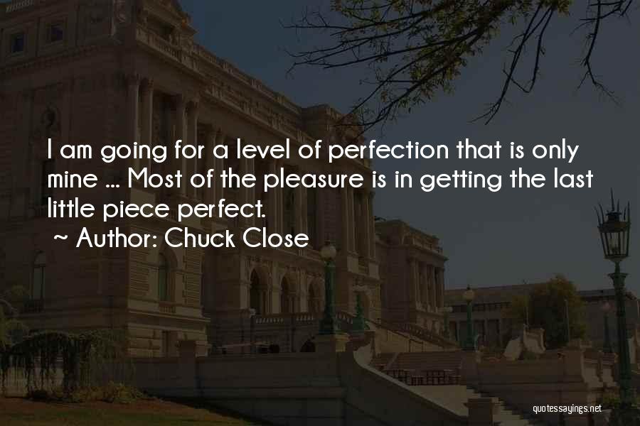 Chuck Close Quotes: I Am Going For A Level Of Perfection That Is Only Mine ... Most Of The Pleasure Is In Getting