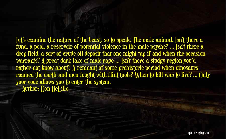 Don DeLillo Quotes: Let's Examine The Nature Of The Beast, So To Speak. The Male Animal. Isn't There A Fund, A Pool, A