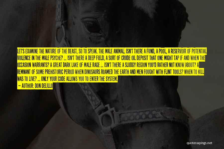 Don DeLillo Quotes: Let's Examine The Nature Of The Beast, So To Speak. The Male Animal. Isn't There A Fund, A Pool, A