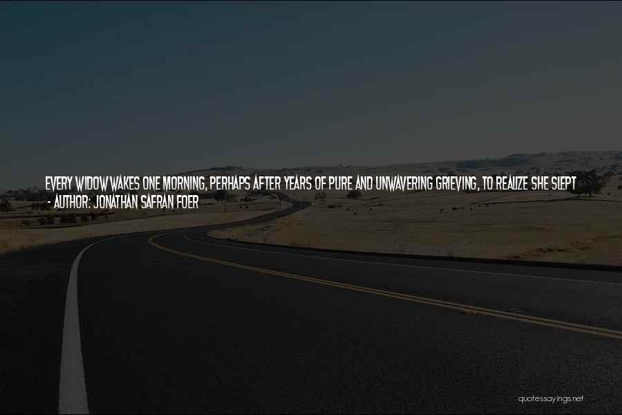 Jonathan Safran Foer Quotes: Every Widow Wakes One Morning, Perhaps After Years Of Pure And Unwavering Grieving, To Realize She Slept A Good Night's