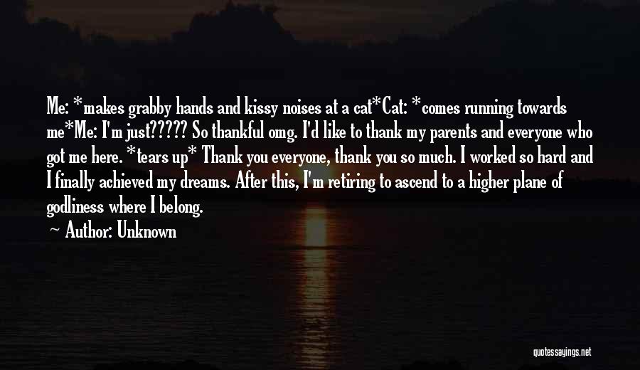 Unknown Quotes: Me: *makes Grabby Hands And Kissy Noises At A Cat*cat: *comes Running Towards Me*me: I'm Just????? So Thankful Omg. I'd