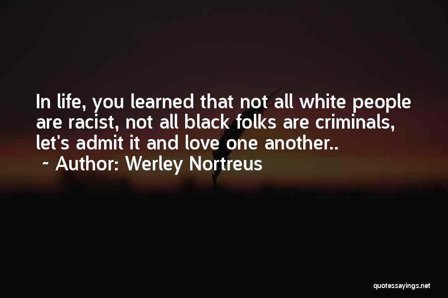 Werley Nortreus Quotes: In Life, You Learned That Not All White People Are Racist, Not All Black Folks Are Criminals, Let's Admit It