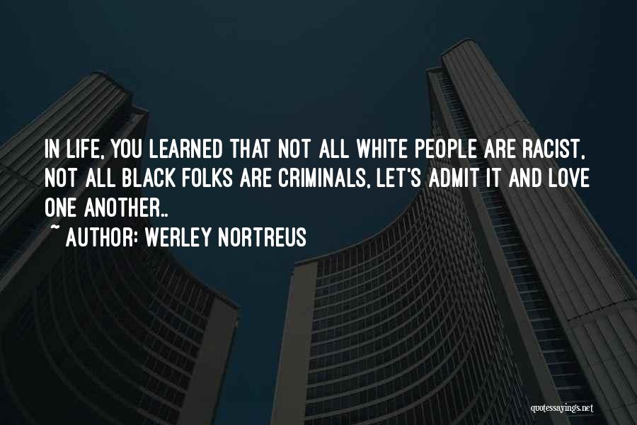 Werley Nortreus Quotes: In Life, You Learned That Not All White People Are Racist, Not All Black Folks Are Criminals, Let's Admit It