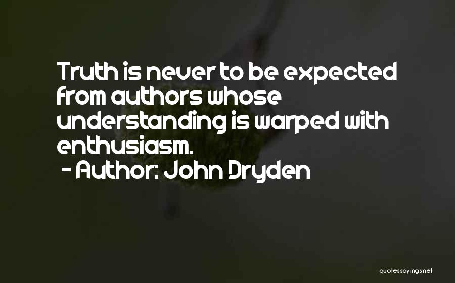 John Dryden Quotes: Truth Is Never To Be Expected From Authors Whose Understanding Is Warped With Enthusiasm.
