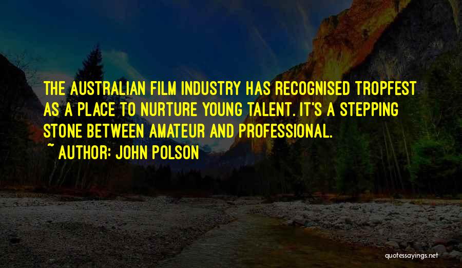John Polson Quotes: The Australian Film Industry Has Recognised Tropfest As A Place To Nurture Young Talent. It's A Stepping Stone Between Amateur