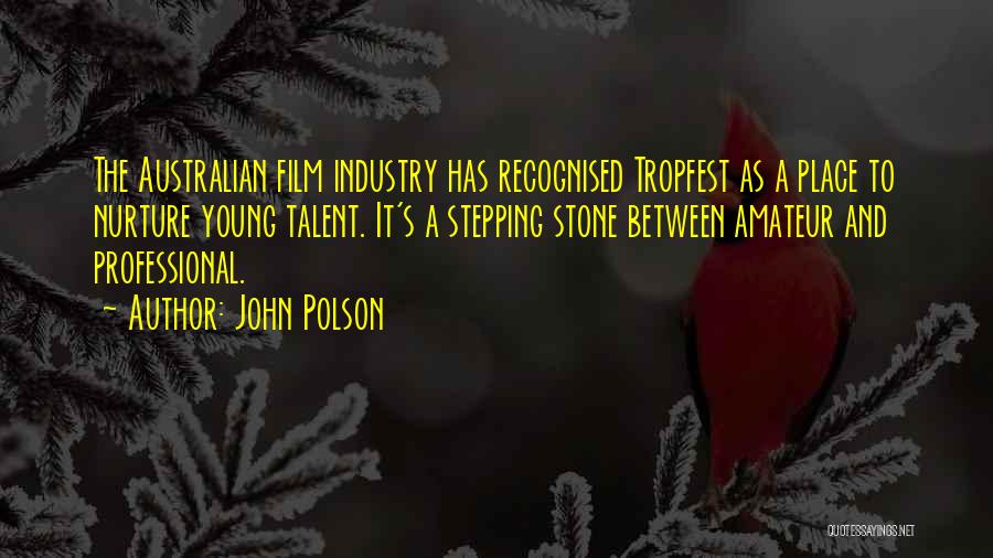 John Polson Quotes: The Australian Film Industry Has Recognised Tropfest As A Place To Nurture Young Talent. It's A Stepping Stone Between Amateur