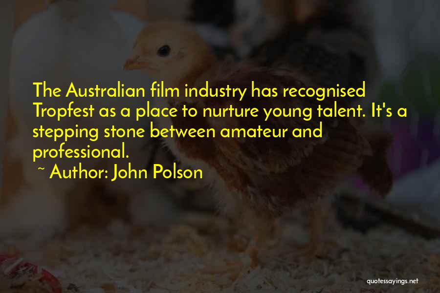 John Polson Quotes: The Australian Film Industry Has Recognised Tropfest As A Place To Nurture Young Talent. It's A Stepping Stone Between Amateur