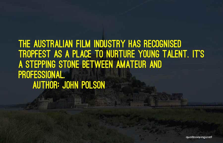John Polson Quotes: The Australian Film Industry Has Recognised Tropfest As A Place To Nurture Young Talent. It's A Stepping Stone Between Amateur