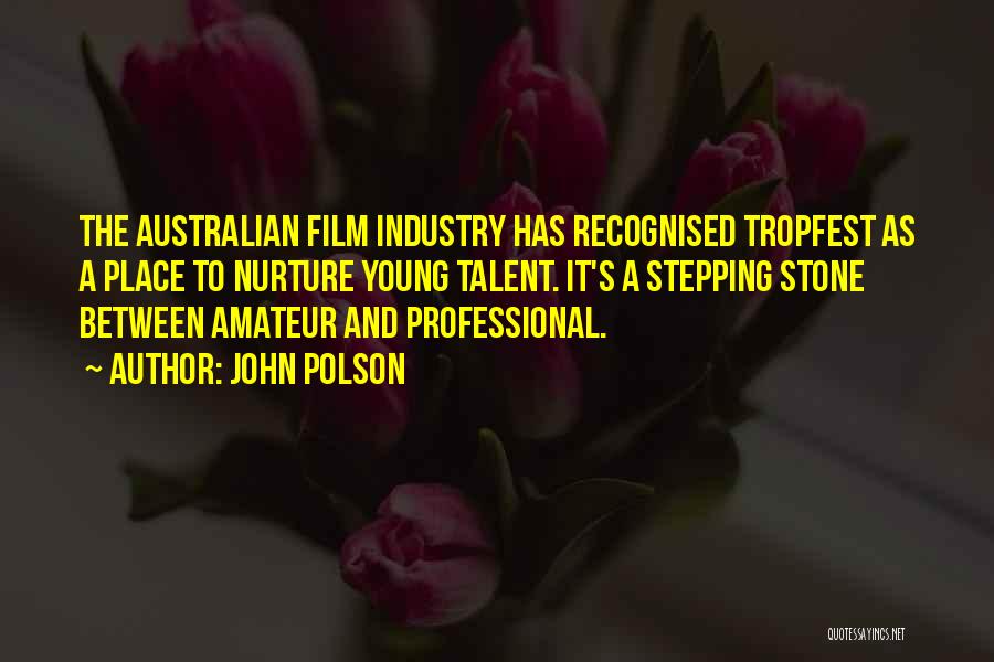 John Polson Quotes: The Australian Film Industry Has Recognised Tropfest As A Place To Nurture Young Talent. It's A Stepping Stone Between Amateur