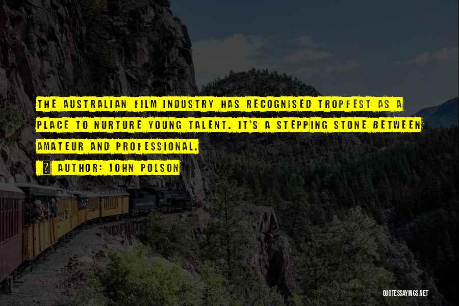 John Polson Quotes: The Australian Film Industry Has Recognised Tropfest As A Place To Nurture Young Talent. It's A Stepping Stone Between Amateur