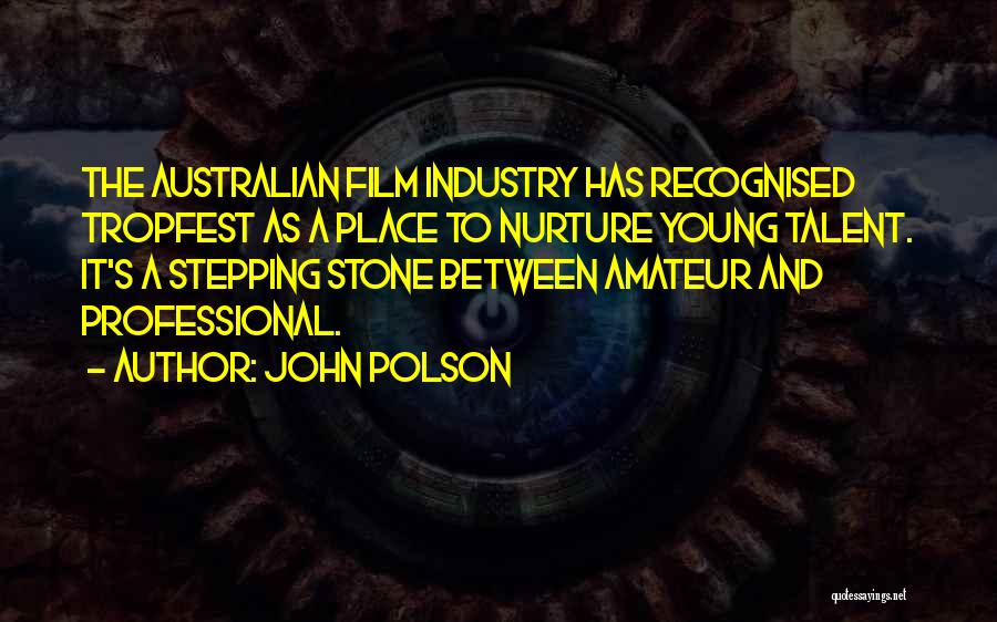 John Polson Quotes: The Australian Film Industry Has Recognised Tropfest As A Place To Nurture Young Talent. It's A Stepping Stone Between Amateur