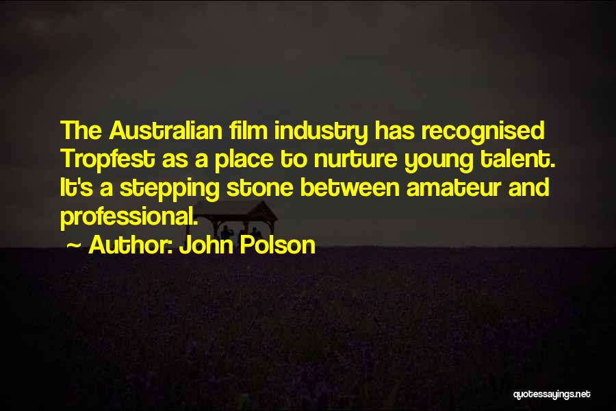 John Polson Quotes: The Australian Film Industry Has Recognised Tropfest As A Place To Nurture Young Talent. It's A Stepping Stone Between Amateur