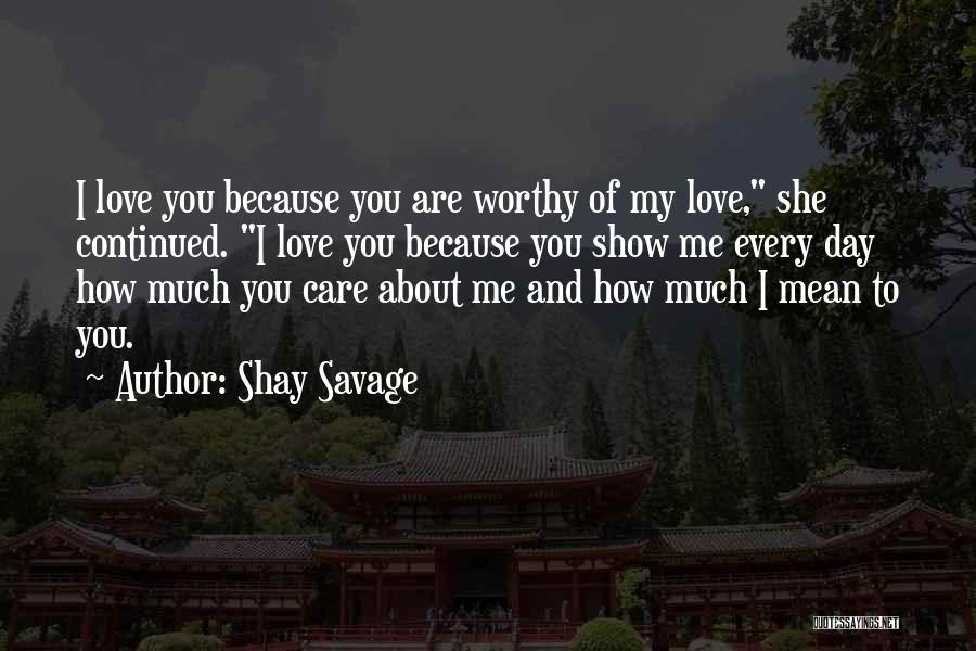 Shay Savage Quotes: I Love You Because You Are Worthy Of My Love, She Continued. I Love You Because You Show Me Every