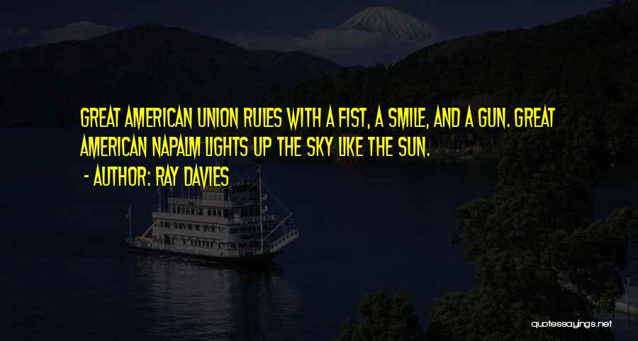 Ray Davies Quotes: Great American Union Rules With A Fist, A Smile, And A Gun. Great American Napalm Lights Up The Sky Like