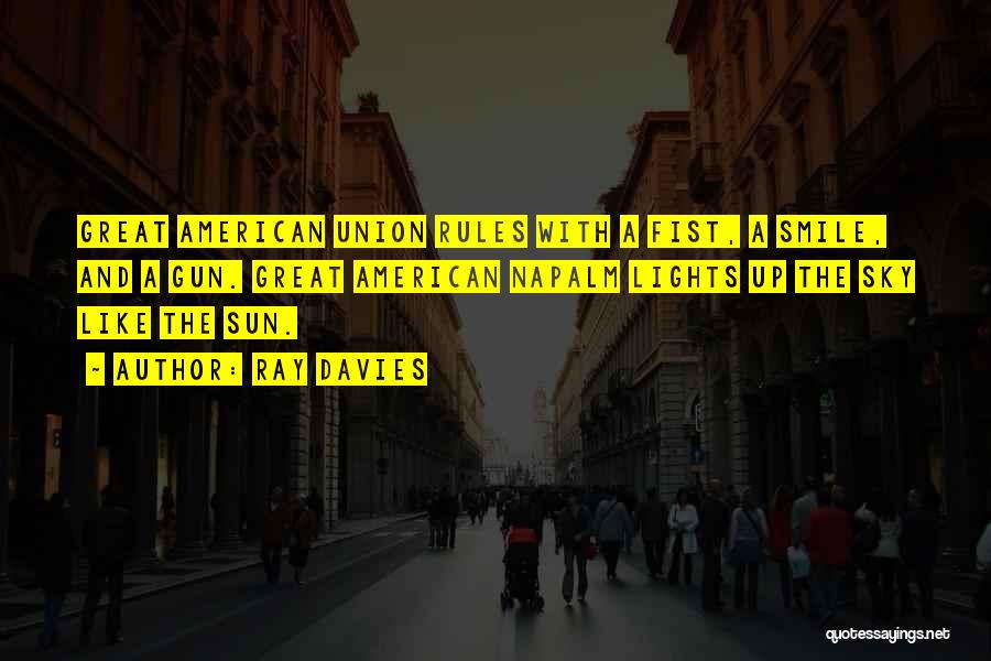 Ray Davies Quotes: Great American Union Rules With A Fist, A Smile, And A Gun. Great American Napalm Lights Up The Sky Like