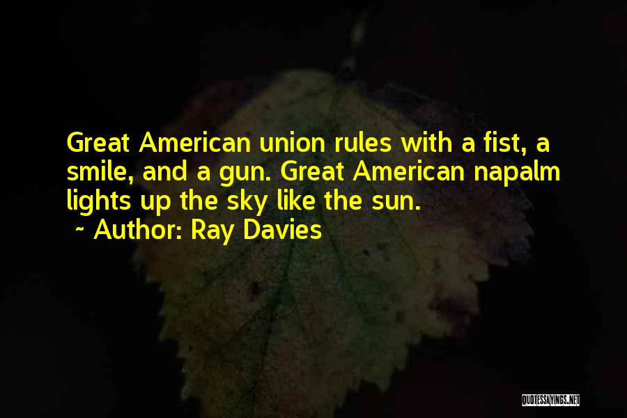 Ray Davies Quotes: Great American Union Rules With A Fist, A Smile, And A Gun. Great American Napalm Lights Up The Sky Like
