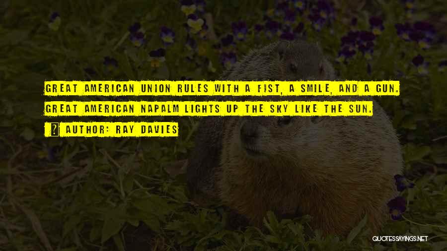 Ray Davies Quotes: Great American Union Rules With A Fist, A Smile, And A Gun. Great American Napalm Lights Up The Sky Like