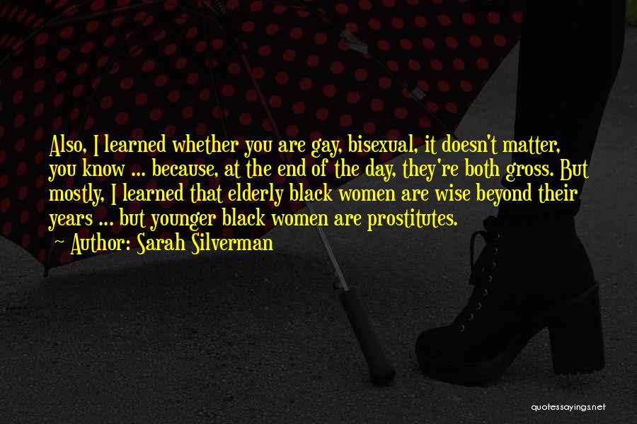 Sarah Silverman Quotes: Also, I Learned Whether You Are Gay, Bisexual, It Doesn't Matter, You Know ... Because, At The End Of The