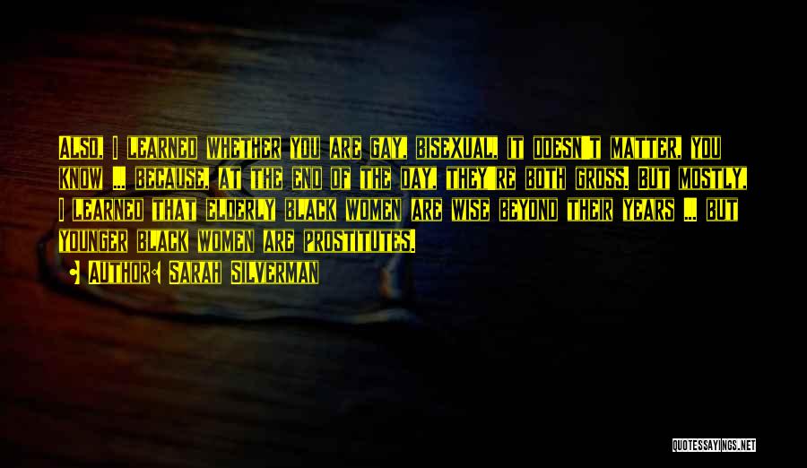 Sarah Silverman Quotes: Also, I Learned Whether You Are Gay, Bisexual, It Doesn't Matter, You Know ... Because, At The End Of The