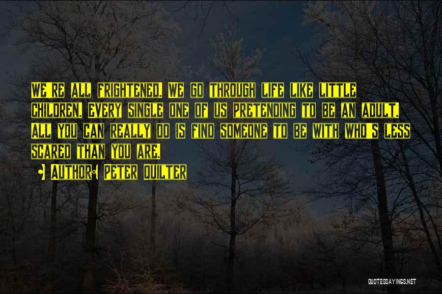 Peter Quilter Quotes: We're All Frightened. We Go Through Life Like Little Children. Every Single One Of Us Pretending To Be An Adult.