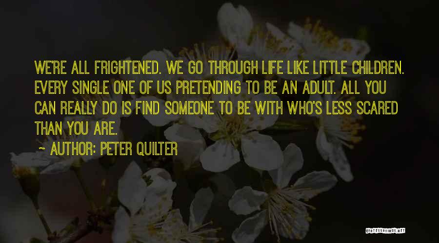 Peter Quilter Quotes: We're All Frightened. We Go Through Life Like Little Children. Every Single One Of Us Pretending To Be An Adult.