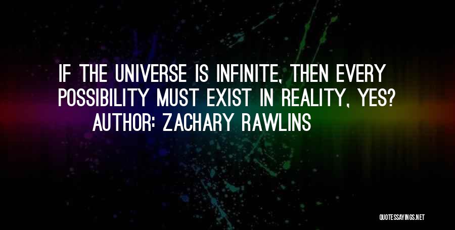 Zachary Rawlins Quotes: If The Universe Is Infinite, Then Every Possibility Must Exist In Reality, Yes?