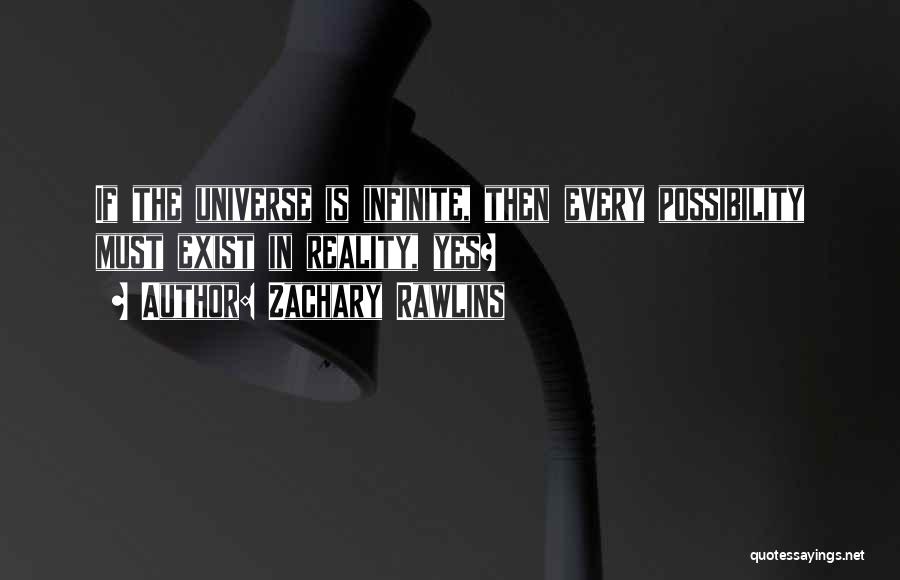 Zachary Rawlins Quotes: If The Universe Is Infinite, Then Every Possibility Must Exist In Reality, Yes?