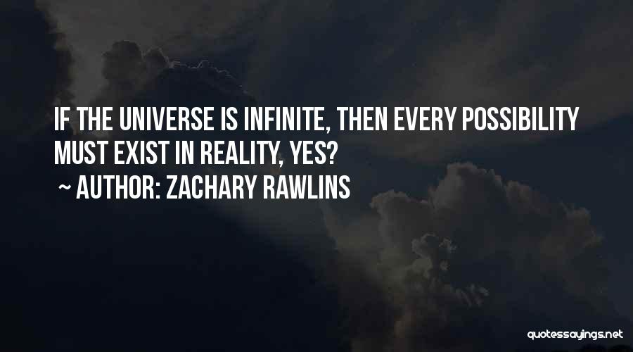 Zachary Rawlins Quotes: If The Universe Is Infinite, Then Every Possibility Must Exist In Reality, Yes?