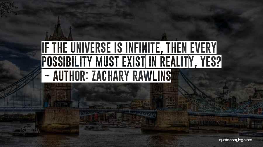 Zachary Rawlins Quotes: If The Universe Is Infinite, Then Every Possibility Must Exist In Reality, Yes?