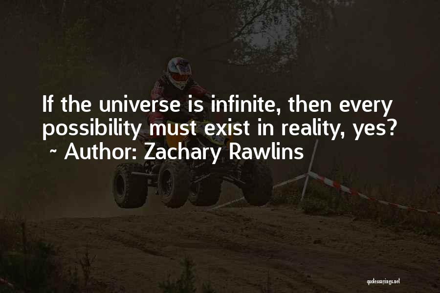 Zachary Rawlins Quotes: If The Universe Is Infinite, Then Every Possibility Must Exist In Reality, Yes?