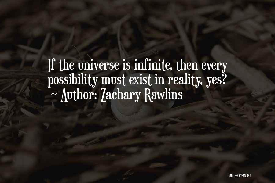 Zachary Rawlins Quotes: If The Universe Is Infinite, Then Every Possibility Must Exist In Reality, Yes?