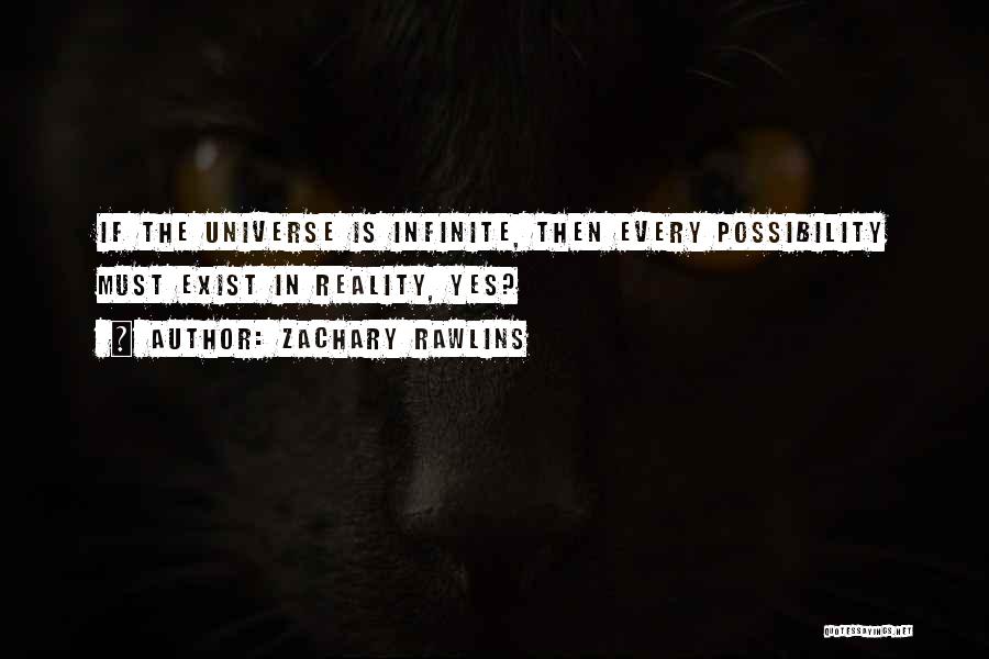 Zachary Rawlins Quotes: If The Universe Is Infinite, Then Every Possibility Must Exist In Reality, Yes?