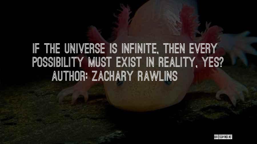 Zachary Rawlins Quotes: If The Universe Is Infinite, Then Every Possibility Must Exist In Reality, Yes?