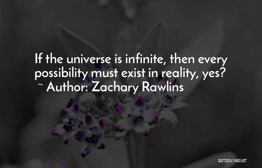 Zachary Rawlins Quotes: If The Universe Is Infinite, Then Every Possibility Must Exist In Reality, Yes?