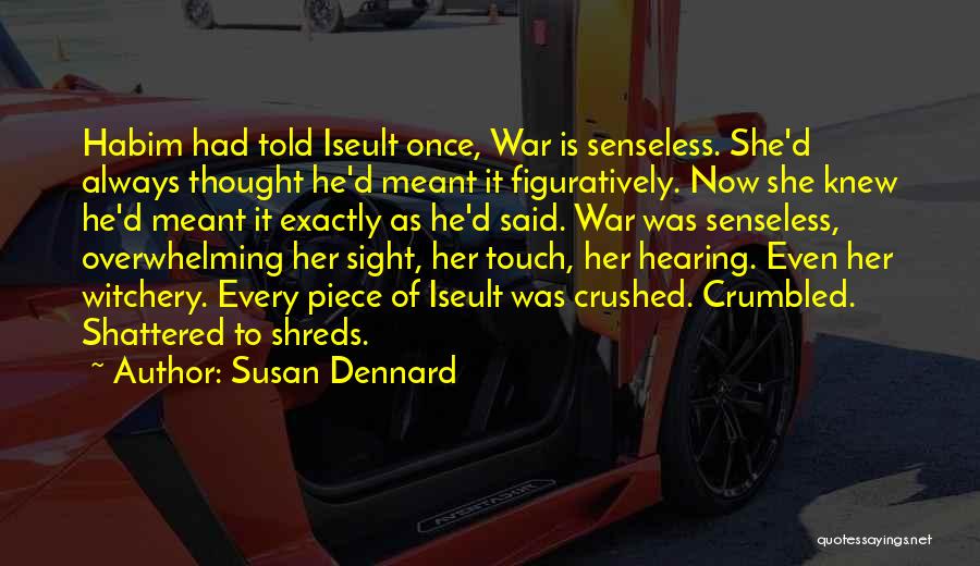 Susan Dennard Quotes: Habim Had Told Iseult Once, War Is Senseless. She'd Always Thought He'd Meant It Figuratively. Now She Knew He'd Meant
