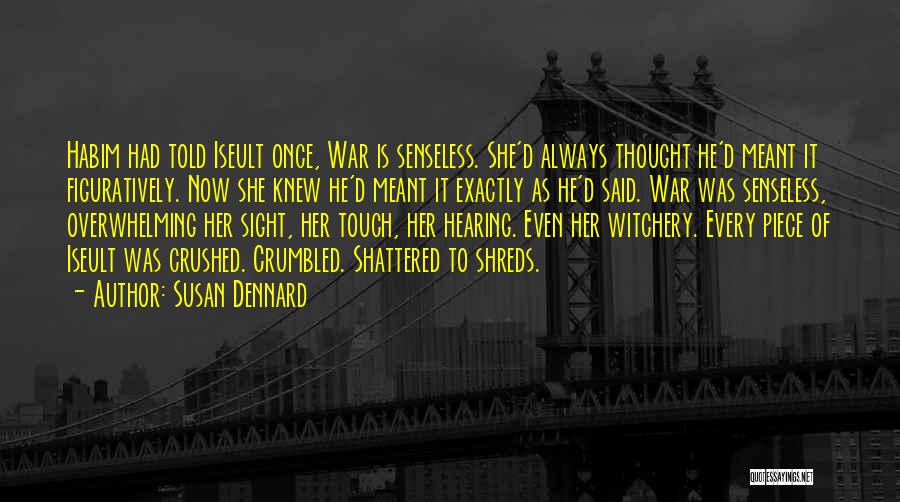 Susan Dennard Quotes: Habim Had Told Iseult Once, War Is Senseless. She'd Always Thought He'd Meant It Figuratively. Now She Knew He'd Meant