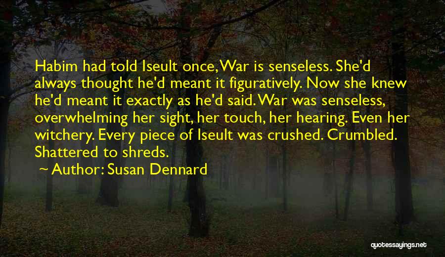 Susan Dennard Quotes: Habim Had Told Iseult Once, War Is Senseless. She'd Always Thought He'd Meant It Figuratively. Now She Knew He'd Meant