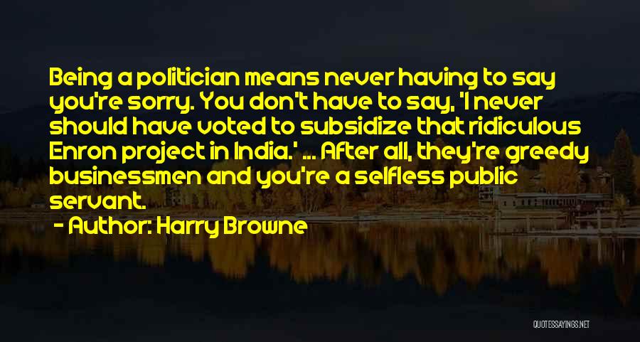 Harry Browne Quotes: Being A Politician Means Never Having To Say You're Sorry. You Don't Have To Say, 'i Never Should Have Voted