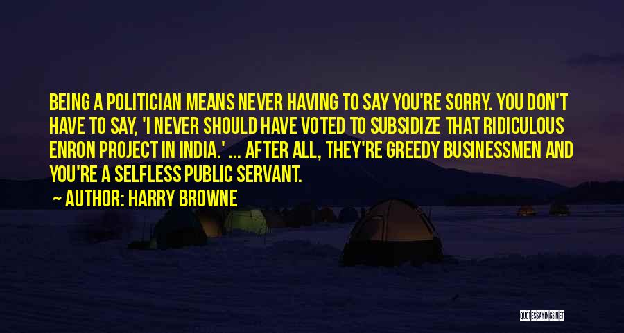 Harry Browne Quotes: Being A Politician Means Never Having To Say You're Sorry. You Don't Have To Say, 'i Never Should Have Voted