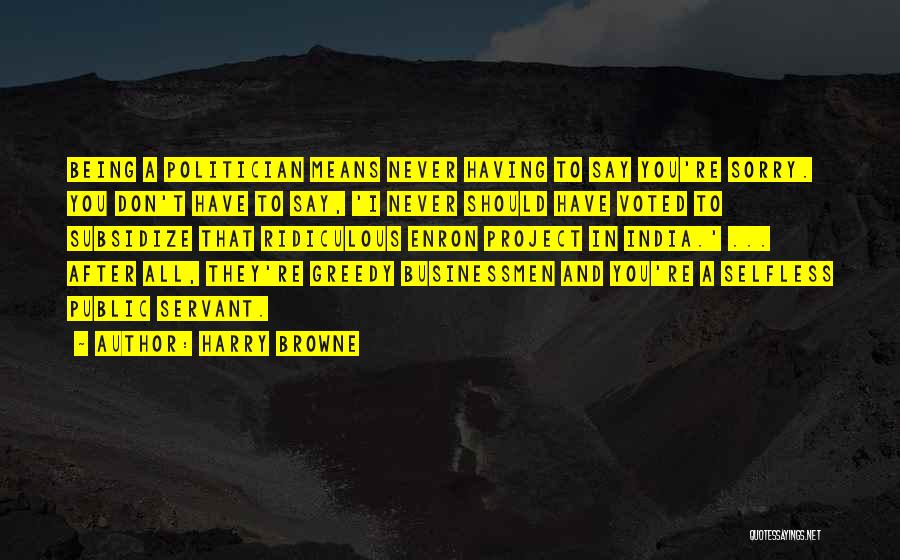Harry Browne Quotes: Being A Politician Means Never Having To Say You're Sorry. You Don't Have To Say, 'i Never Should Have Voted