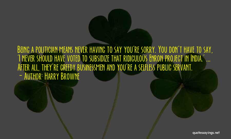 Harry Browne Quotes: Being A Politician Means Never Having To Say You're Sorry. You Don't Have To Say, 'i Never Should Have Voted