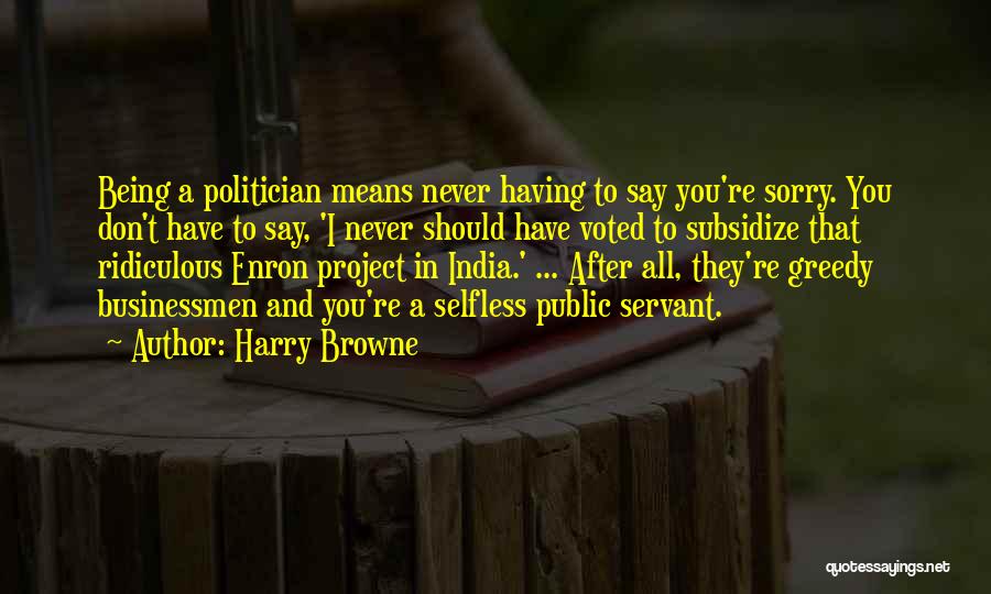 Harry Browne Quotes: Being A Politician Means Never Having To Say You're Sorry. You Don't Have To Say, 'i Never Should Have Voted