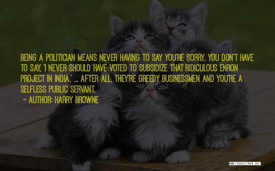 Harry Browne Quotes: Being A Politician Means Never Having To Say You're Sorry. You Don't Have To Say, 'i Never Should Have Voted