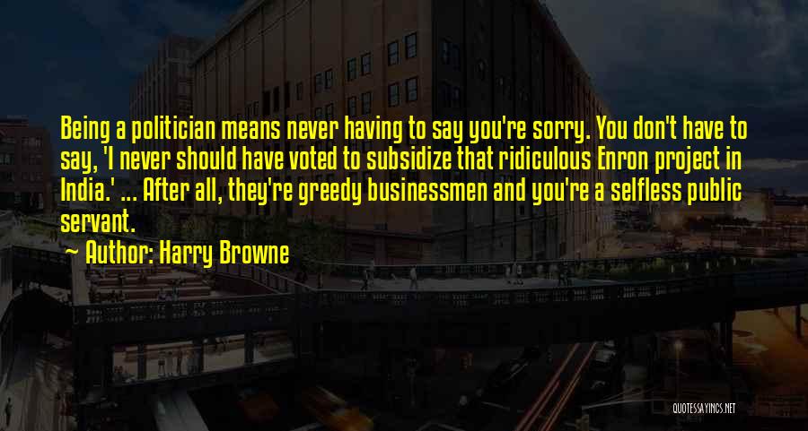 Harry Browne Quotes: Being A Politician Means Never Having To Say You're Sorry. You Don't Have To Say, 'i Never Should Have Voted